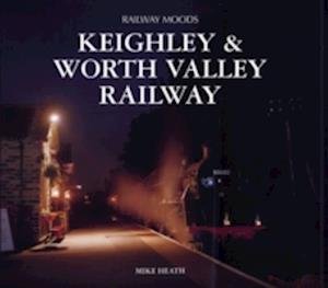 Railway Moods: The Keighley and Worth Valley Railway - Mike Heath - Kirjat - Halsgrove - 9781841144429 - perjantai 1. huhtikuuta 2005