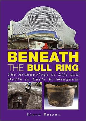 Beneath the Bull Ring: The Archaeology of Life and Death in Early Birmingham - Simon Buteux - Kirjat - Brewin Books - 9781858582429 - keskiviikko 10. syyskuuta 2003