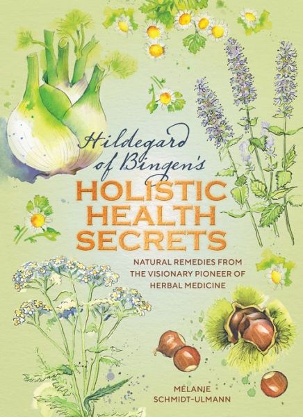 Cover for Mélanie Schmidt-Ulmann · Hildegarde of Bingen's Holistic Health Secrets: Natural Remedies from the Visionary Pioneer of Herbal Medicine (Gebundenes Buch) [New edition] (2019)