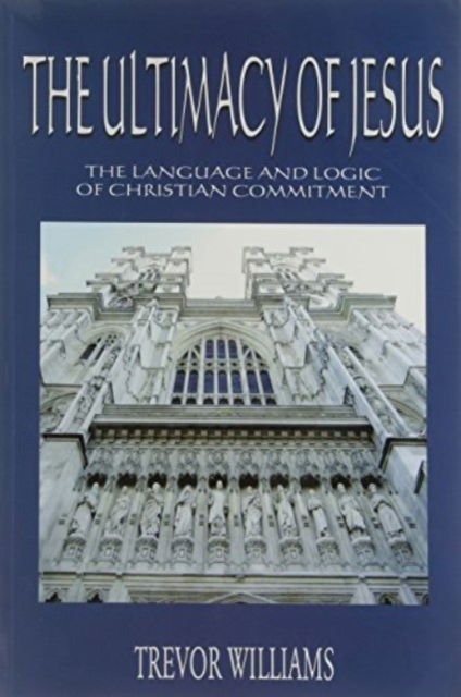The Ultimacy of Jesus: The Language and Logic of Christian Commitment - Trevor Williams - Bücher - Aureus Publishing - 9781899750429 - 1. Juni 2009