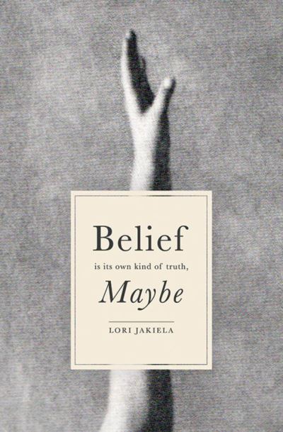 Cover for Lori Jakiela · Belief Is Its Own Kind of Truth, Maybe (Paperback Book) (2019)