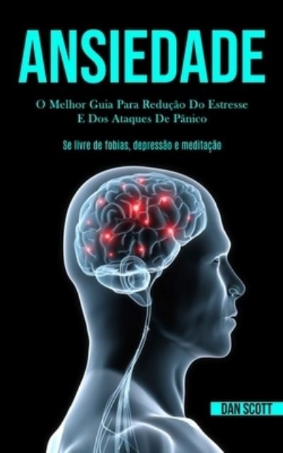 Cover for Dan Scott · Ansiedade: O melhor guia para reducao do estresse e dos ataques de panico (Se livre de fobias, depressao e meditacao) (Paperback Book) (2020)