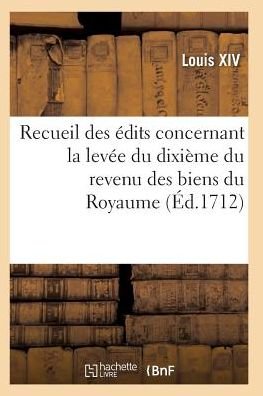 Cover for Louis Xiv · Recueil Des Edits, Declarations et Arrests, Levee Du Dixieme Du Revenu Des Biens Du Royaume (Paperback Book) (2016)