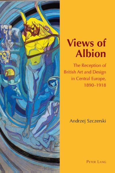 Cover for Andrzej Szczerski · Views of Albion: The Reception of British Art and Design in Central Europe, 1890-1918 - Internationalism and the Arts (Hardcover Book) [New edition] (2015)