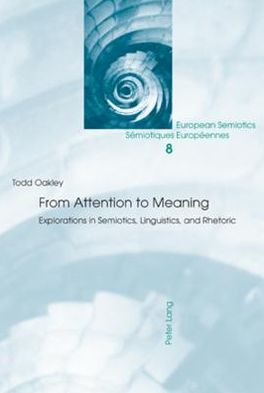 From Attention to Meaning: Explorations in Semiotics, Linguistics, and Rhetoric - European Semiotics / Semiotiques Europeennes - Todd Oakley - Books - Verlag Peter Lang - 9783039114429 - April 8, 2009