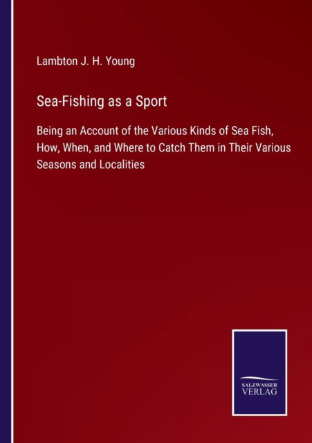 Cover for Lambton J H Young · Sea-Fishing as a Sport : Being an Account of the Various Kinds of Sea Fish, How, When, and Where to Catch Them in Their Various Seasons and Localities (Paperback Book) (2022)