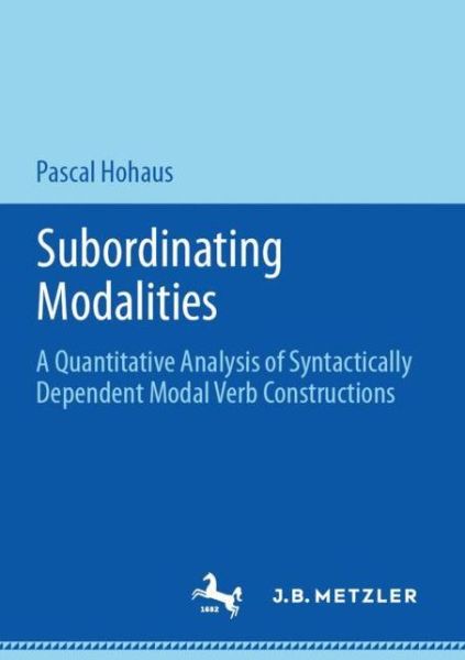Cover for Pascal Hohaus · Subordinating Modalities: A Quantitative Analysis of Syntactically Dependent Modal Verb Constructions (Paperback Book) [1st ed. 2020 edition] (2020)