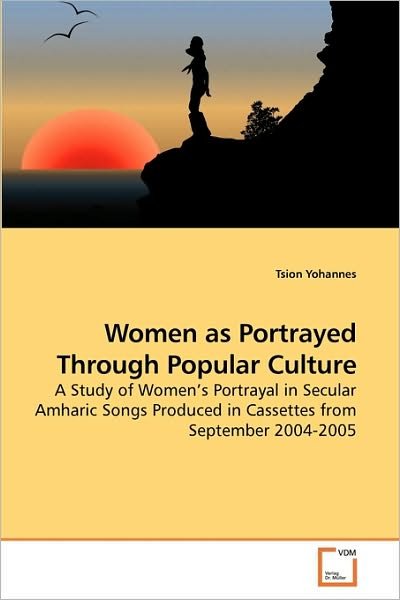 Cover for Tsion Yohannes · Women As Portrayed Through Popular Culture: a Study of Women's Portrayal in Secular Amharic Songs Produced in Cassettes from September 2004-2005 (Paperback Bog) (2010)