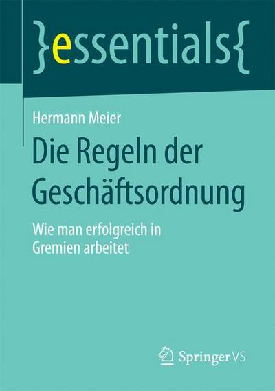 Cover for Hermann Meier · Die Regeln Der Geschaftsordnung: Wie Man Erfolgreich in Gremien Arbeitet - Essentials (Paperback Book) [2015 edition] (2015)