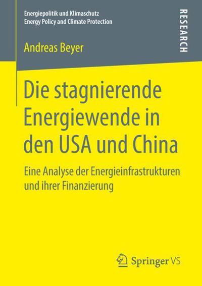 Cover for Andreas Beyer · Die Stagnierende Energiewende in Den USA Und China: Eine Analyse Der Energieinfrastrukturen Und Ihrer Finanzierung - Energiepolitik Und Klimaschutz. Energy Policy and Climate Pr (Paperback Book) [1. Aufl. 2018 edition] (2018)