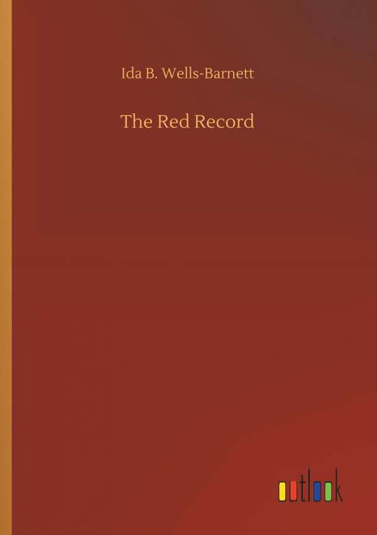 The Red Record - Ida B Wells-Barnett - Books - Outlook Verlag - 9783732648429 - April 5, 2018