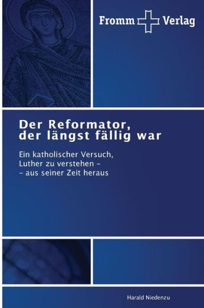 Cover for Harald Niedenzu · Der Reformator, Der Längst Fällig War: Ein Katholischer Versuch, Luther Zu Verstehen - - Aus Seiner Zeit Heraus (Pocketbok) [German edition] (2014)