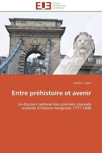 Cover for László L. Lajtai · Entre Préhistoire et Avenir: Le Discours National Des Premiers Manuels Scolaires D'histoire Hongroise 1777-1848 (Paperback Book) [French edition] (2018)