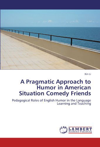 A Pragmatic Approach to Humor in American Situation Comedy Friends: Pedagogical Roles of English Humor in the Language Learning and Teaching - Xin Li - Books - LAP LAMBERT Academic Publishing - 9783847322429 - January 25, 2012