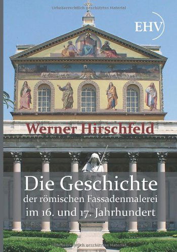 Cover for Werner Hirschfeld · Die Geschichte Der Roemischen Fassadenmalerei Im 16. Und 17. Jahrhundert (Taschenbuch) [German edition] (2011)