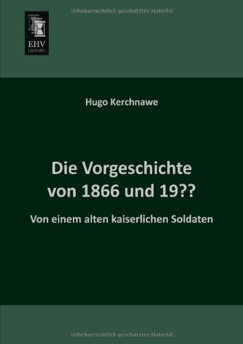 Die Vorgeschichte Von 1866 Und 19??: Von Einem Alten Kaiserlichen Soldaten - Hugo Kerchnawe - Books - Ehv-History - 9783955641429 - February 12, 2013