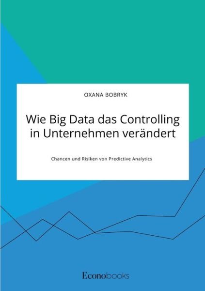 Cover for Oxana Bobryk · Wie Big Data das Controlling in Unternehmen verandert. Chancen und Risiken von Predictive Analytics (Taschenbuch) (2021)