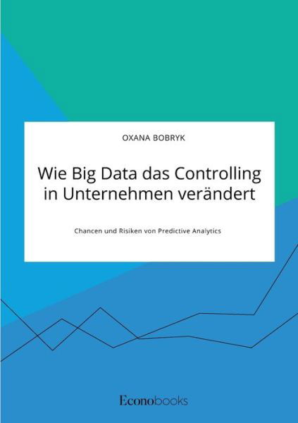 Cover for Oxana Bobryk · Wie Big Data das Controlling in Unternehmen verandert. Chancen und Risiken von Predictive Analytics (Paperback Bog) (2021)