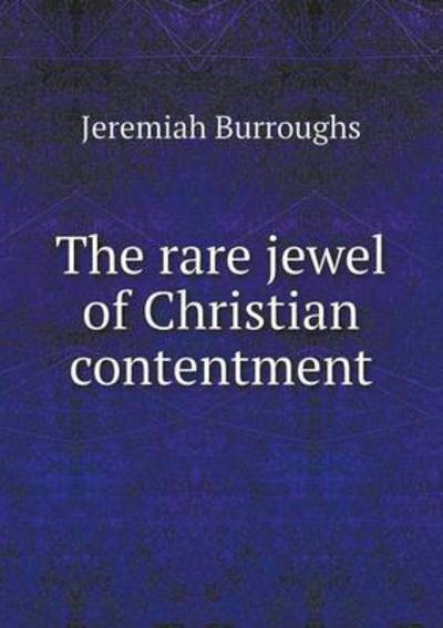 The Rare Jewel of Christian Contentment - Jeremiah Burroughs - Books - Book on Demand Ltd. - 9785519052429 - January 30, 2014