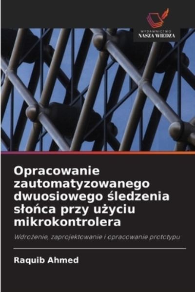 Cover for Raquib Ahmed · Opracowanie zautomatyzowanego dwuosiowego ?ledzenia slo?ca przy u?yciu mikrokontrolera (Paperback Book) (2021)