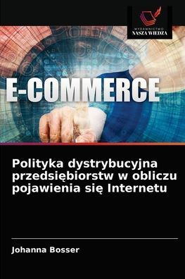 Polityka dystrybucyjna przedsi?biorstw w obliczu pojawienia si? Internetu - Johanna Bosser - Books - Wydawnictwo Nasza Wiedza - 9786203547429 - April 27, 2021