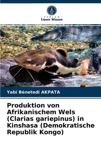 Cover for Yabi Benetedi Akpata · Produktion von Afrikanischem Wels (Clarias gariepinus) in Kinshasa (Demokratische Republik Kongo) (Paperback Bog) (2021)