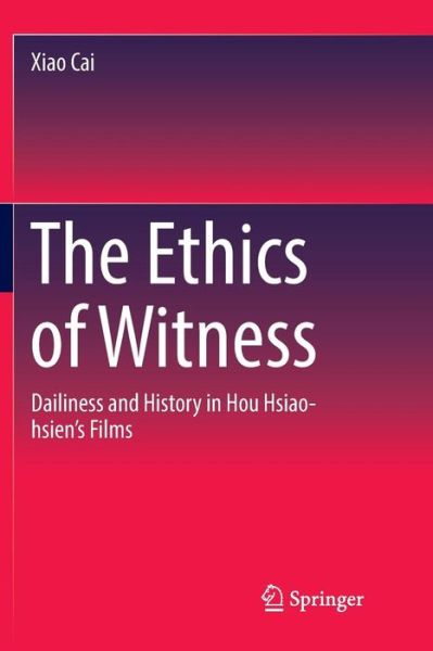 Cover for Xiao Cai · The Ethics of Witness: Dailiness and History in Hou Hsiao-hsien’s Films (Paperback Book) [Softcover reprint of the original 1st ed. 2019 edition] (2018)