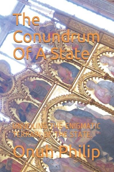 Cover for Onuh Philip Sunday · The Conundrum Of A State: Unveiling the Enigmatic Terrain of the State. (Paperback Book) (2021)