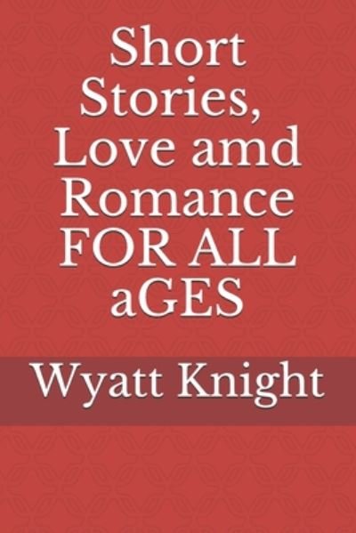 Short Stories, Love and Romance for all ages - Wyatt Knight - Boeken - Independently Published - 9798655679429 - 3 augustus 2020