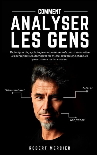 Cover for Robert Mercier · Comment Analyser Les Gens: Techniques de psychologie comportementale pour reconnaitre les personnalites, dechiffrer les micro-expressions et lire les gens comme un livre ouvert (Paperback Book) (2020)