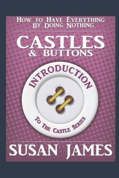 Cover for Susan James · Castles &amp; Buttons (Introduction to The Castles Series) How to Have Everything by Doing Nothing (Paperback Book) (2021)