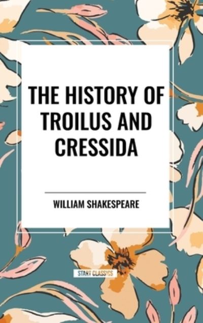 The History of Troilus and Cressida - William Shakespeare - Books - Start Classics - 9798880916429 - March 26, 2024