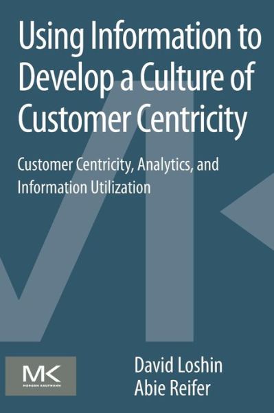Cover for Loshin, David (President, Knowledge Integrity Incorporated, Silver Spring, MD, USA) · Using Information to Develop a Culture of Customer Centricity: Customer Centricity, Analytics, and Information Utilization (Paperback Book) (2013)