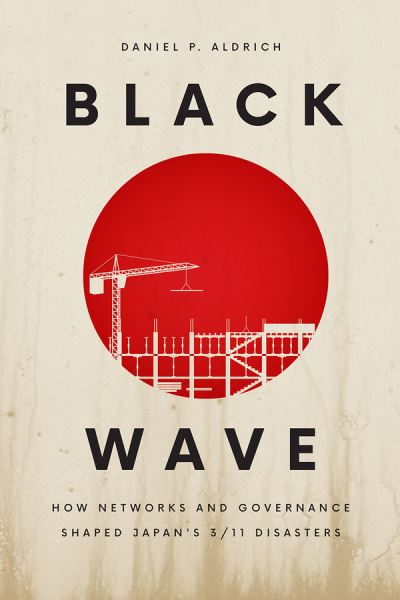 Cover for Daniel P Aldrich · Black Wave: How Networks and Governance Shaped Japan's 3/11 Disasters (Taschenbuch) (2019)