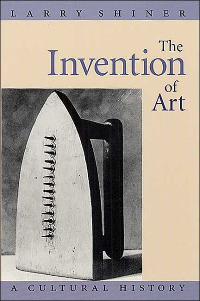 Cover for Larry Shiner · The Invention of Art: A Cultural History (Paperback Book) [New edition] (2003)