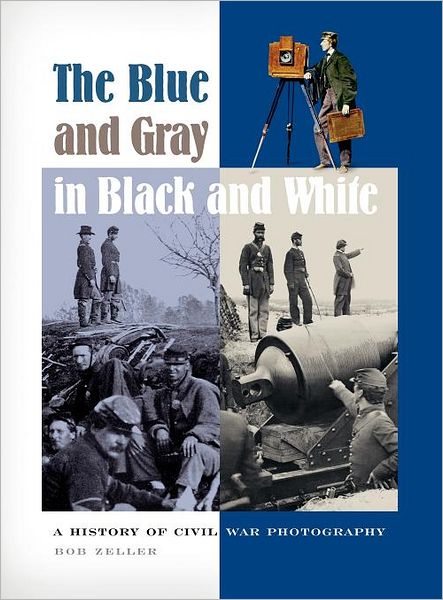 Cover for Bob O. Zeller · The Blue and Gray in Black and White: A History of Civil War Photography (Hardcover Book) (2005)