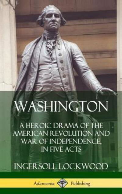Washington A Heroic Drama of the American Revolution and War of Independence, in Five Acts - Ingersoll Lockwood - Livros - Lulu.com - 9780359749430 - 24 de junho de 2019
