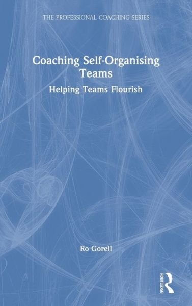 Cover for Ro Gorell · Coaching Self-Organising Teams: Helping Teams Flourish - The Professional Coaching Series (Hardcover bog) (2021)