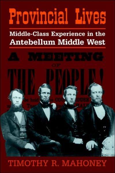 Cover for Mahoney, Timothy R. (University of Nebraska, Lincoln) · Provincial Lives: Middle-Class Experience in the Antebellum Middle West (Paperback Book) (2006)