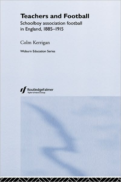 Cover for Colm Kerrigan · Teachers and Football: Schoolboy Association Football in England, 1885-1915 - Woburn Education Series (Innbunden bok) (2004)