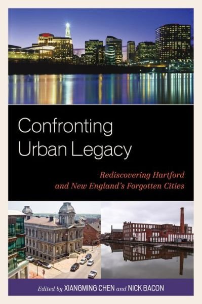 Confronting Urban Legacy: Rediscovering Hartford and New England's Forgotten Cities - Xiangming Chen - Books - Lexington Books - 9780739149430 - April 15, 2015
