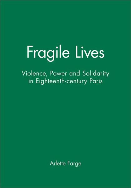 Cover for Arlette Farge · Fragile Lives: Violence, Power and Solidarity in Eighteenth-century Paris (Paperback Book) (1993)