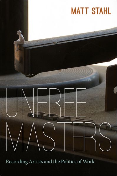 Cover for Matt Stahl · Unfree Masters: Popular Music and the Politics of Work - Refiguring American Music (Paperback Book) (2012)