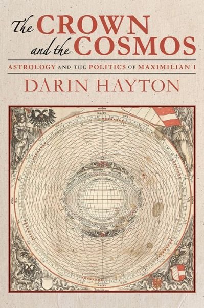 Cover for Darin Hayton · Crown and the Cosmos, The: Astrology and the Politics of Maximilian I (Hardcover Book) (2015)