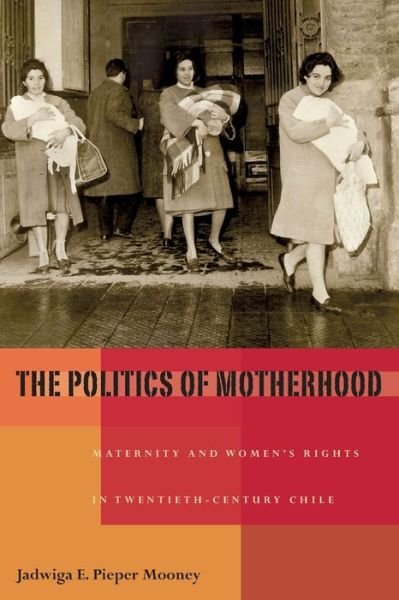 Cover for Jadwiga Pieper Mooney · Politics of Motherhood, The: Maternity and Women's Rights in Twentieth-Century Chile - Pitt Latin American Series (Taschenbuch) (2009)