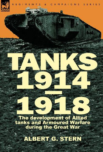 Cover for Stern, Albert G, Lieutenant Colonel · Tanks 1914-1918; the Development of Allied Tanks and Armoured Warfare During the Great War (Hardcover Book) (2010)