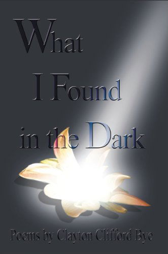 What I Found in the Dark - Clayton Clifford Bye - Książki - Chase Enterprises - 9780978177430 - 7 maja 2012