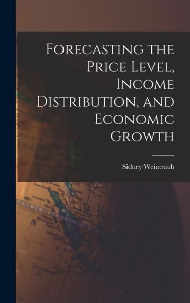 Cover for Sidney 1914-1983 Weintraub · Forecasting the Price Level, Income Distribution, and Economic Growth (Hardcover Book) (2021)