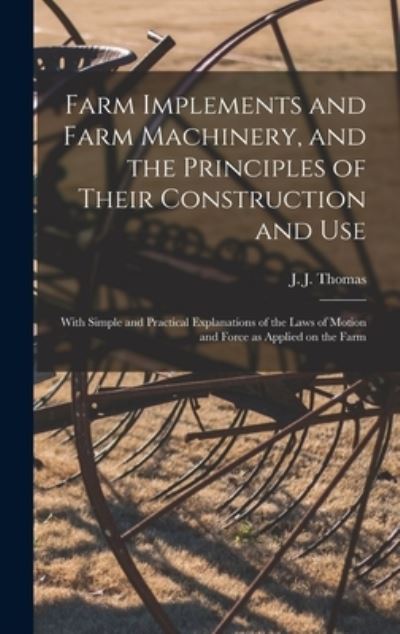 Cover for J J (John Jacob) Thomas · Farm Implements and Farm Machinery, and the Principles of Their Construction and Use (Hardcover Book) (2021)