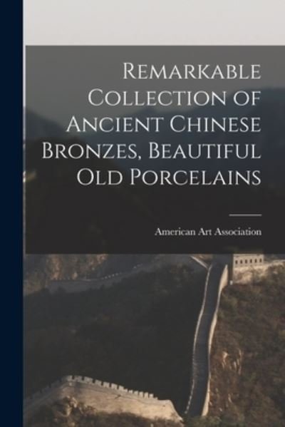 Cover for American Art Association · Remarkable Collection of Ancient Chinese Bronzes, Beautiful Old Porcelains (Pocketbok) (2021)